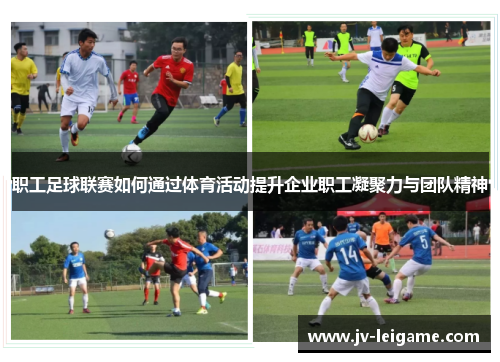 职工足球联赛如何通过体育活动提升企业职工凝聚力与团队精神