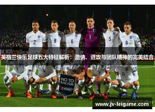 英格兰快乐足球五大特征解析：激情、进攻与团队精神的完美结合