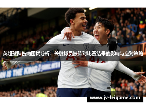 英超球队伤病困扰分析：关键球员缺阵对比赛结果的影响与应对策略