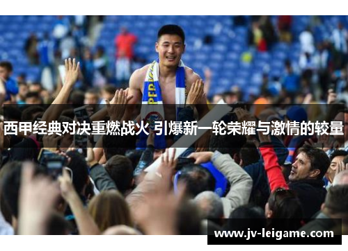 西甲经典对决重燃战火 引爆新一轮荣耀与激情的较量