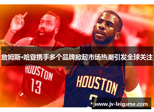 詹姆斯·哈登携手多个品牌掀起市场热潮引发全球关注