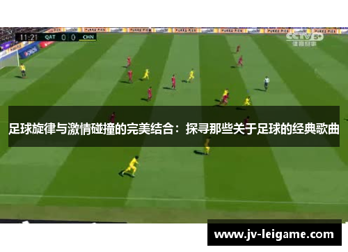 足球旋律与激情碰撞的完美结合:探寻那些关于足球的经典歌曲 足球旋律与激情碰撞的完美结合:探寻那些关于足球的经典歌曲