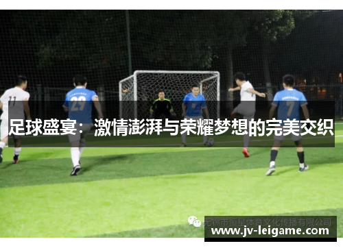足球盛宴：激情澎湃与荣耀梦想的完美交织