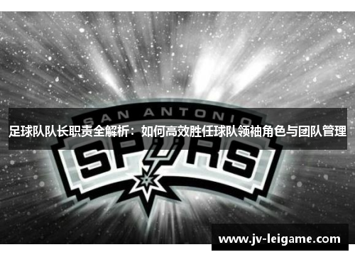 足球队队长职责全解析：如何高效胜任球队领袖角色与团队管理