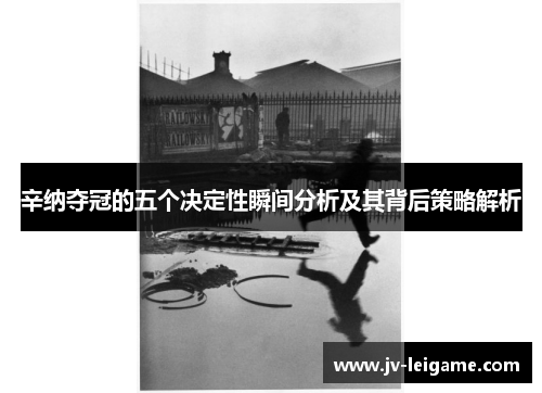 辛纳夺冠的五个决定性瞬间分析及其背后策略解析 辛纳夺冠的五个决定性瞬间分析及其背后策略解析