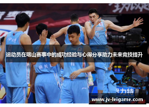 运动员在喀山赛事中的成功经验与心得分享助力未来竞技提升 运动员在喀山赛事中的成功经验与心得分享助力未来竞技提升