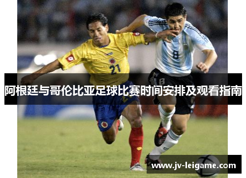 阿根廷与哥伦比亚足球比赛时间安排及观看指南 阿根廷与哥伦比亚足球比赛时间安排及观看指南