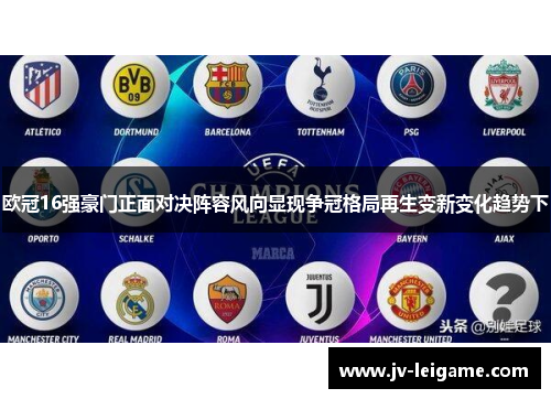 欧冠16强豪门正面对决阵容风向显现争冠格局再生变新变化趋势下 欧冠16强豪门正面对决阵容风向显现争冠格局再生变新变化趋势下