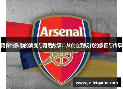 阿森纳队徽的演变与背后故事：从创立到现代的象征与传承