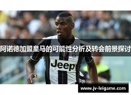 阿诺德加盟皇马的可能性分析及转会前景探讨