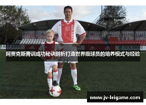 阿贾克斯青训成功秘诀剖析打造世界级球员的培养模式与经验 阿贾克斯青训成功秘诀剖析打造世界级球员的培养模式与经验