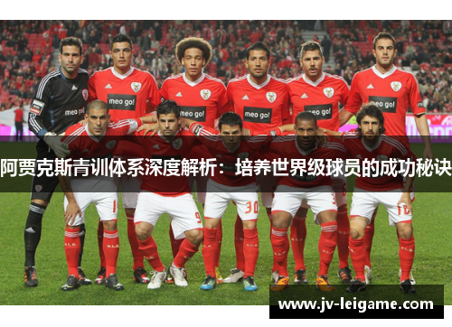 阿贾克斯青训体系深度解析:培养世界级球员的成功秘诀 阿贾克斯青训体系深度解析:培养世界级球员的成功秘诀