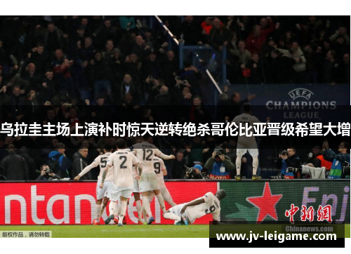 乌拉圭主场上演补时惊天逆转绝杀哥伦比亚晋级希望大增 乌拉圭主场上演补时惊天逆转绝杀哥伦比亚晋级希望大增