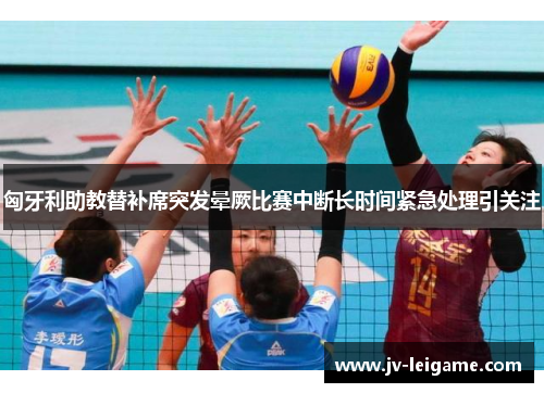 匈牙利助教替补席突发晕厥比赛中断长时间紧急处理引关注 匈牙利助教替补席突发晕厥比赛中断长时间紧急处理引关注