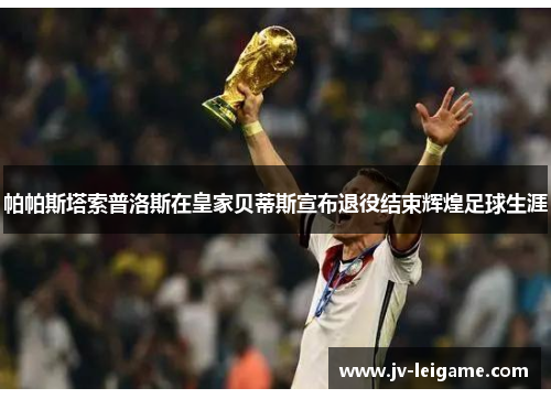 帕帕斯塔索普洛斯在皇家贝蒂斯宣布退役结束辉煌足球生涯 帕帕斯塔索普洛斯在皇家贝蒂斯宣布退役结束辉煌足球生涯