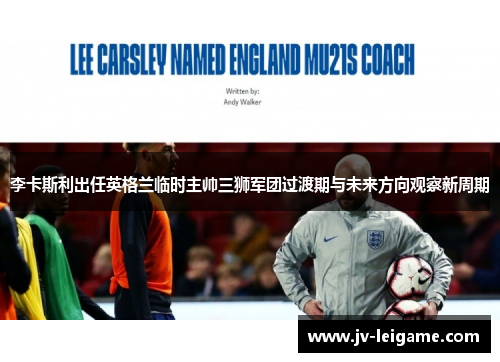 李卡斯利出任英格兰临时主帅三狮军团过渡期与未来方向观察新周期