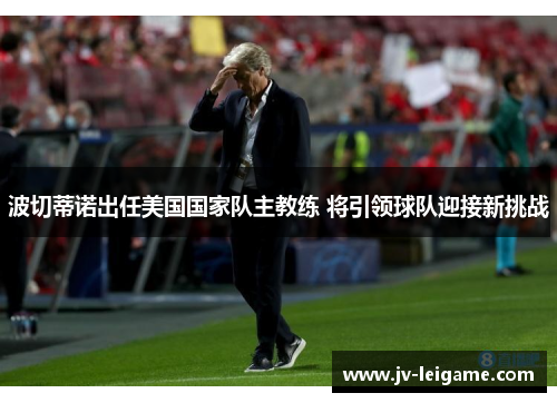 波切蒂诺出任美国国家队主教练 将引领球队迎接新挑战