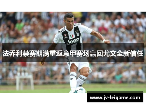 法乔利禁赛期满重返意甲赛场赢回尤文全新信任