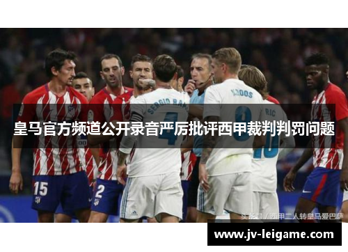 皇马官方频道公开录音严厉批评西甲裁判判罚问题