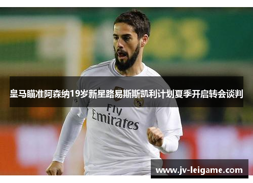 皇马瞄准阿森纳19岁新星路易斯斯凯利计划夏季开启转会谈判