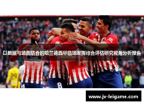 以数据与场面结合的哈兰德西甲临场发挥综合评估研究视角分析报告